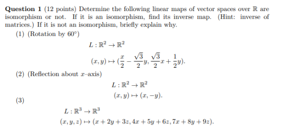 Question 1 (12 points) Determine the following linear maps of vector spaces over R are isomorphism or not. If it is an isomor