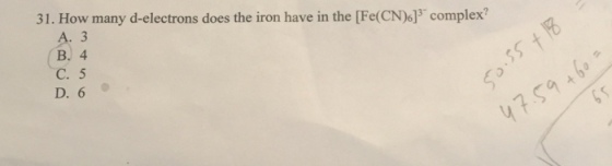 31. How many d-electrons does the iron have in the [Fe(CN)6] complex A. 3 B. 4 C. 5 D. 6