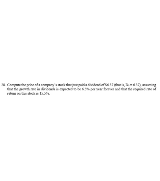 28. Compute the price of a companys stock that just paid a dividend of $6.37 (that is, Do = 6.37), assuming that the growth