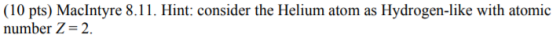 (10 pts) MacIntyre 8.11. Hint: consider the Helium atom as Hydrogen-like with atomic number Z=2.