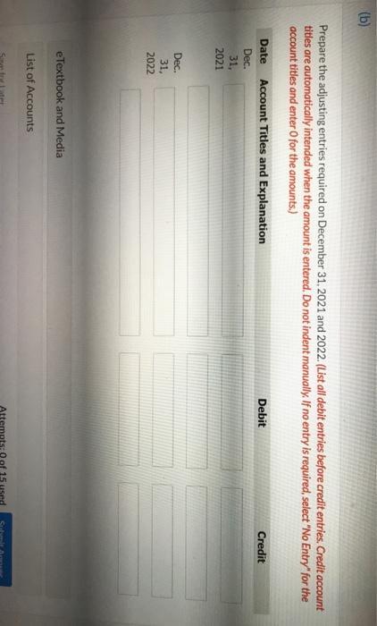 (b) Prepare the adjusting entries required on December 31, 2021 and 2022. (List all debit entries before credit entries. Cred