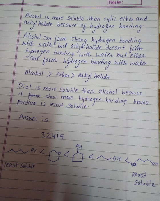 Page No. Alloholis more Soluble than cylic ether and Altyl halde because oh hydAohen-honding Af Altchel can foim Shing hydhogen bandhin Altohol ethar akyl halide Diol is mare saluble than altahol because tt er shen mose hydhogen banding byumo Pantana 1s least Soluble Answer is 3 2415 least Solebe most
