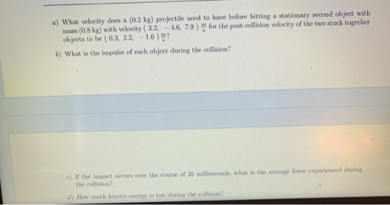 a) What velocity does a (0.2 kg) projectile need to have before hitting a stationary second object with mass (0.8 kg) with ve