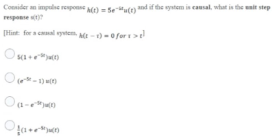 Consider an impulse response h(t) = 5e-Stu(t) and if the system is causal, what is the unit step response s(t)? [Hint: for a