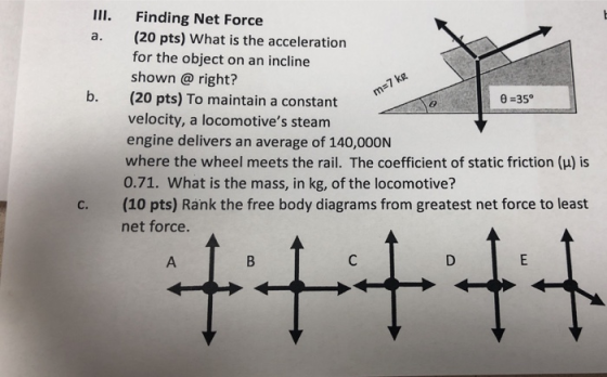 m=7 kg Finding Net Force (20 pts) What is the acceleration for the object on an incline shown @ right? (20 pts) To maintain a