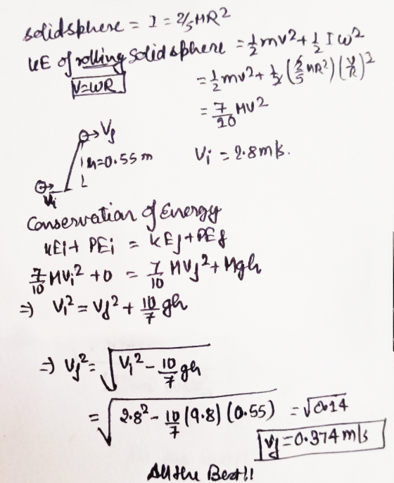 solidsphere = 1 - 4 MR2 UE of rolling solid ophere = 2 mv 2 + 1 I wa NawR] = { mu2+ (fur?)(*) -7 ادم Vi = 2.8ms. Th=0.55m or