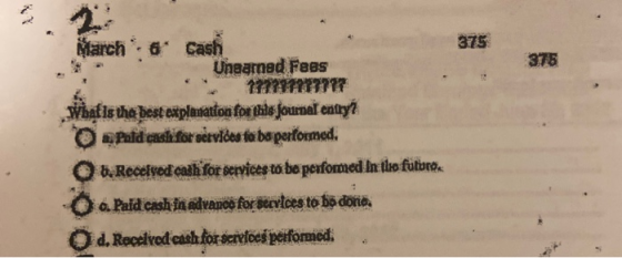 375 315 March &* cash Unaarned Fees 177717787797 Whafis the best explanatton for this journal entrys paid cash for services