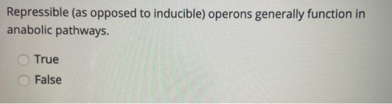 Repressible (as opposed to inducible) operons generally function in anabolic pathways. True False