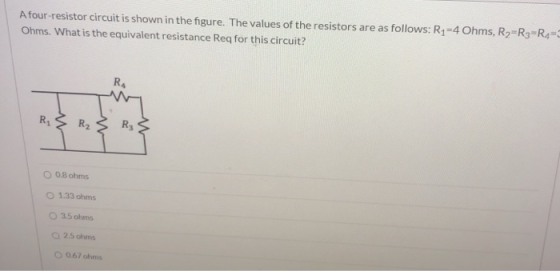 A four-resistor circuit is shown in the figure. The values of the resistors are as follows: R1=4 Ohms, R2=R3=R4-3 Ohms. What