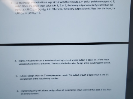 (12 pts) Design a combinational logic circuit with three inputs x, y, and 2, and three outputs A, B, and C. When the binary i
