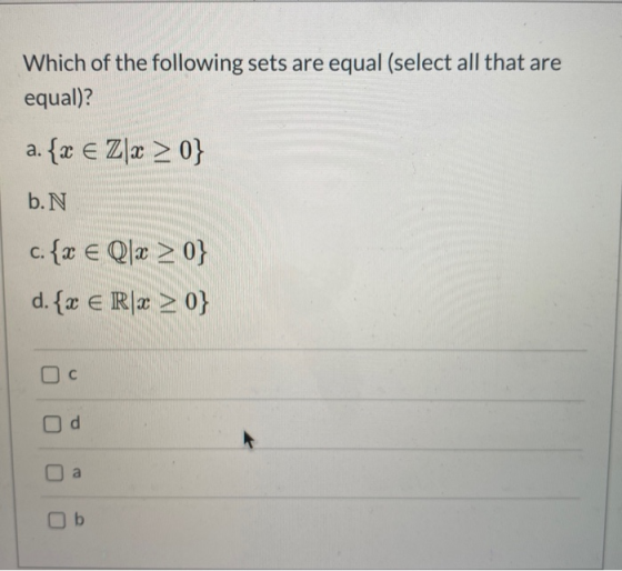 Which of the following sets are equal (select all that are equal)? a. {x € Zlx >0} b.N c. {x e Qlx >0} d. {x € Rjx >0} Ос Od