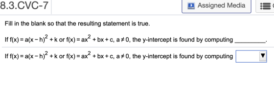 8.3.CVC-7 Assigned Media Fill in the blank so that the resulting statement is true. If f(x)= a(x - h)? + k or f(x) = ax? + bx