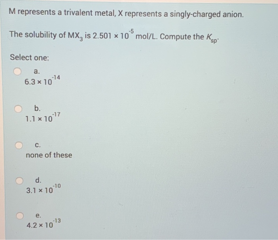 M represents a trivalent metal, X represents a singly-charged anion. The solubility of Mx, is 2.501 x 10° mol/L. Compute the