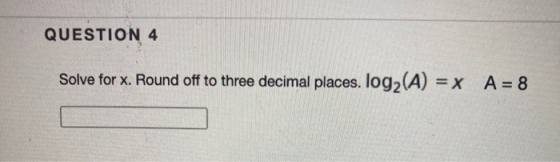 QUESTION 4 Solve for x. Round off to three decimal places. log2(A) = x A = 8