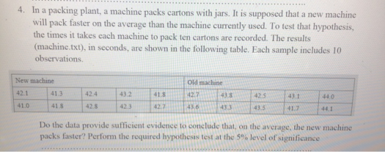 4. In a packing plant, a machine packs cartons with jars. It is supposed that a new machine will pack faster on the average t