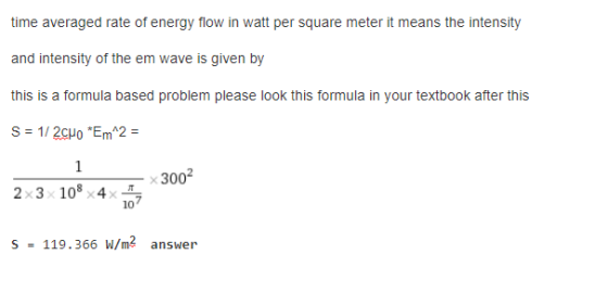 time averaged rate of energy flow in watt per square meter it means the intensity and intensity of the em wave is given by this is a formula based problem please look this formula in your textbook after this 2x3 108x4x 10 S 119 . 366W/m2 answer