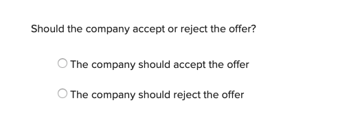 Should the company accept or reject the offer? The company should accept the offer The company should reject the offer