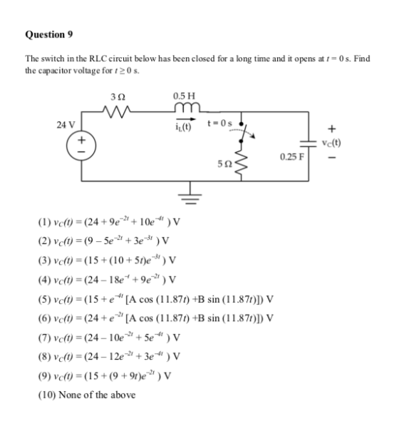 Question 9 The switch in the RLC circuit below has been closed for a long time and it opens at 1 = 0s. Find the capacitor vol
