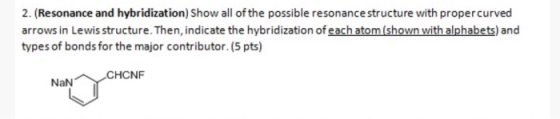 2. (Resonance and hybridization) Show all of the possible resonance structure with proper curved arrows in Lewis structure. T