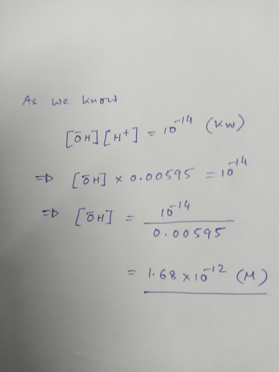 As we know [on] [H+] = 101 (Kw) - roh] x 0.00595 =10 => [ou] - 1019 0.00595 = 1.68x1012 (M)