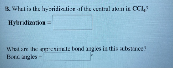 B. What is the hybridization of the central atom in CCI4? Hybridization What are the approximate bond angles in this substanc