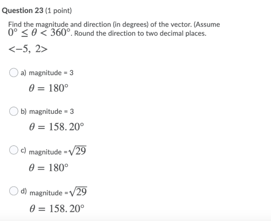 Question 23 (1 point) Find the magnitude and direction (in degrees) of the vector. (Assume 0° < 0 < 360°. Round the direction
