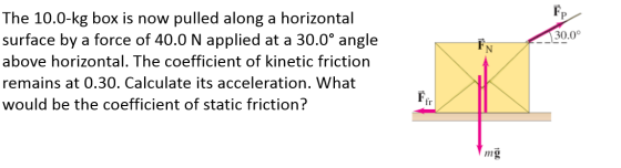 FP 30.0° ÈN The 10.0-kg box is now pulled along a horizontal surface by a force of 40.0 N applied at a 30.0° angle above hori