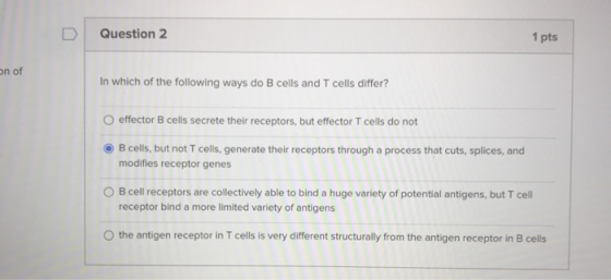 Question 2 1 pts on of In which of the following ways do B cells and T cells differ? effector B cells secrete their receptors