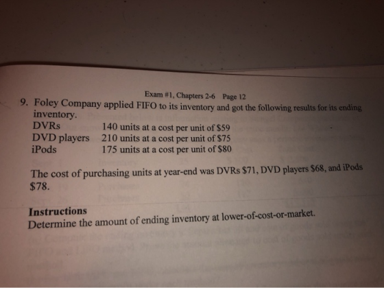 Exam #1, Chapters 2-6 Page 12 9. Foley Company applied FIFO to its inventory and got the following results for its ending, in