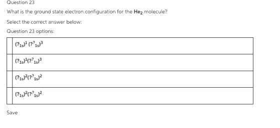 Question 23 What is the ground state electron configuration for the He2 molecule? Select the correct answer below: Question 2