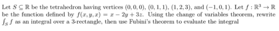 Let S CR be the tetrahedron having vertices (0,0,0), (0,1,1), (1, 2, 3), and (-1,0,1). Let f: R3 R be the function defined by