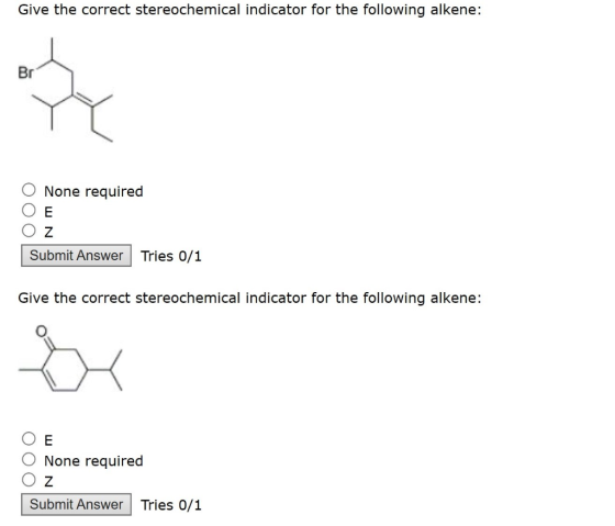 Give the correct stereochemical indicator for the following alkene: Br O None required ОЕ O z Submit Answer Tries 0/1 Give th