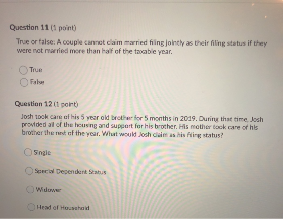 Question 11 (1 point) True or false: A couple cannot claim married filing jointly as their filing status if they were not mar