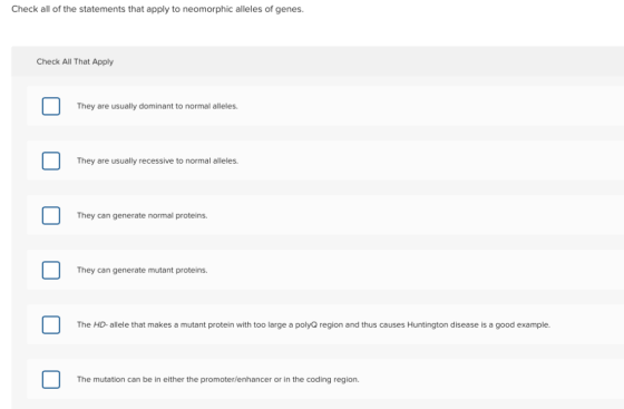 Check all of the statements that apply to neomorphic alleles of genes Check All That Apply They are usually dominant to norma