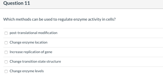Question 11 Which methods can be used to regulate enzyme activity in cells? post-translational modification Change enzyme loc