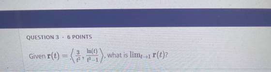 QUESTION 3 6 POINTS Given r(t) = (intern) what is limt-1 r(t)?