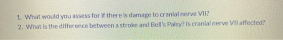 1. What would you assess for if there is damage to cranial nerve VII? 2. What is the difference between a stroke and Bells P