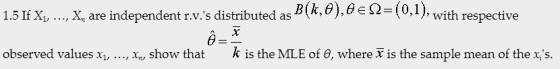 1.5 If Xi, ..., X, are independent r.v.s distributed as B (k, θ), θ e Ω2(0.1), with respective observed values x, , xu, show that k is the MLE of θ, where x is the sample mean of the xs.
