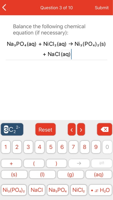 Question 3 of 10 Submit Balance the following chemical equation (if necessary): Na3PO4(aq) + NiCiz (aq) → Ni3(PO4)2 (s) + NaC