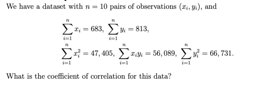 We have a dataset with n= 10 pairs of observations (Li, Yi), and n n Σ I i = 683, Yi = 813, i=1 i=1 n n n mm = 47, 405, Xiyi