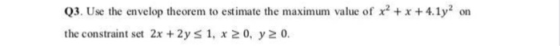 Q3. Use the envelop theorem to estimate the maximum value of x +x4.1y2 on the constraint set 2x +2y s1, x 20, y 20