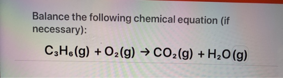 Balance the following chemical equation (if necessary): C3H6 (g) + O2(g) → CO2(g) + H2O(g)