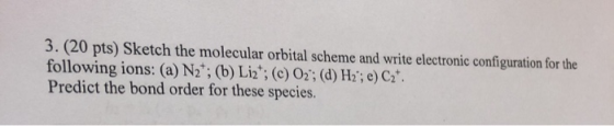 3. (20 pts) Sketch the molecular orbital scheme and write electronic configuration for the following ions: (a) N2*; (b)Li2:
