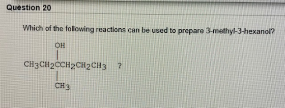 Question 20 Which of the following reactions can be used to prepare 3-methyl-3-hexanol? OH CH3CH2CCH2CH2CH3 ? CH 3