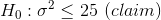 H_0: \sigma^2\leq 25 \ (claim)