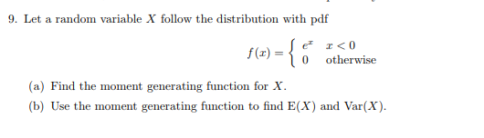 9. Let a random variable X follow the distribution with pdf f(z)=(0 otherwise (a) Find the moment generating function for X (b) Use the moment generating function to find E(X) and Var(X)
