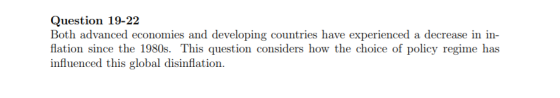 Question 19-22 Both advanced economies and developing countries have experienced a decrease in in flation since the 1980s. This question considers how the choice of policy regime has influenced this global disinflation.