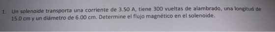 1. Un solenoide transporta una corriente de 3.50 A, tiene 300 vueltas de alambrado, una longitud de 15.0 cm y un diámetro de