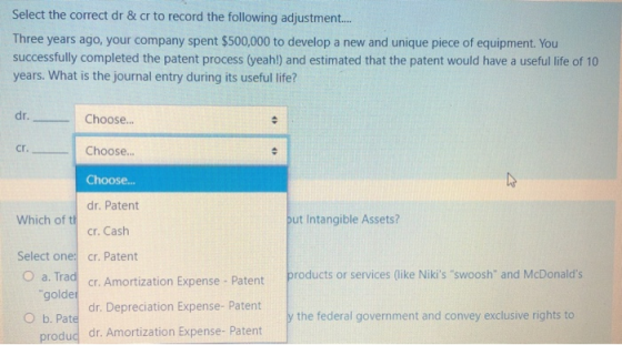 Select the correct dr & cr to record the following adjustment.... Three years ago, your company spent $500,000 to develop a n