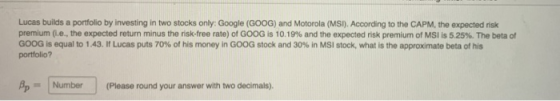 Lucas builds a portfolio by investing in two stocks only: Google (GOOG) and Motorola (MSI). According to the CAPM, the expect
